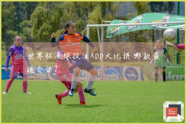 世界杯滚球投注App大比拼 哪款最适合你？