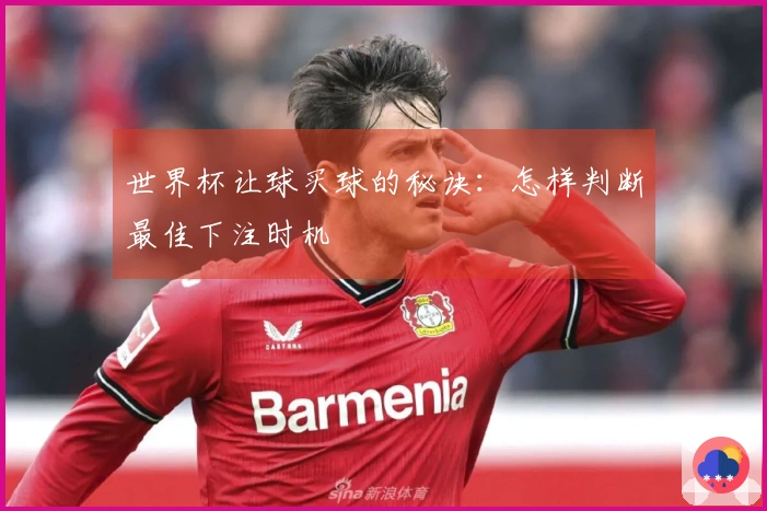 世界杯让球买球的秘诀：怎样判断最佳下注时机