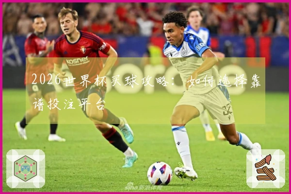 2026世界杯买球攻略：如何选择靠谱投注平台