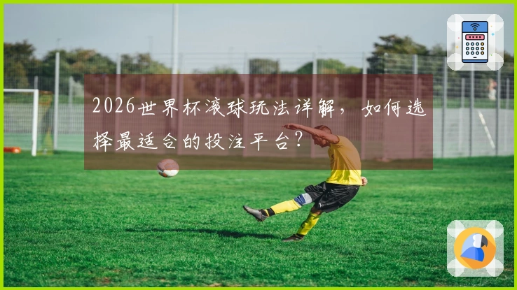 2026世界杯滚球玩法详解，如何选择最适合的投注平台？