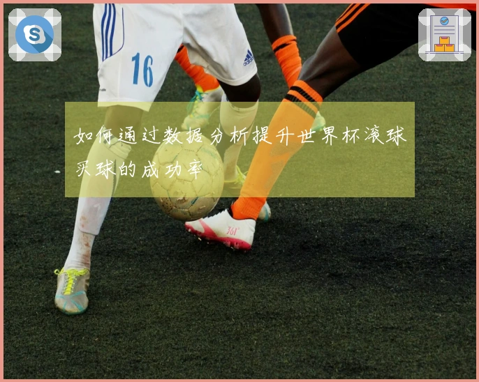 如何通过数据分析提升世界杯滚球买球的成功率