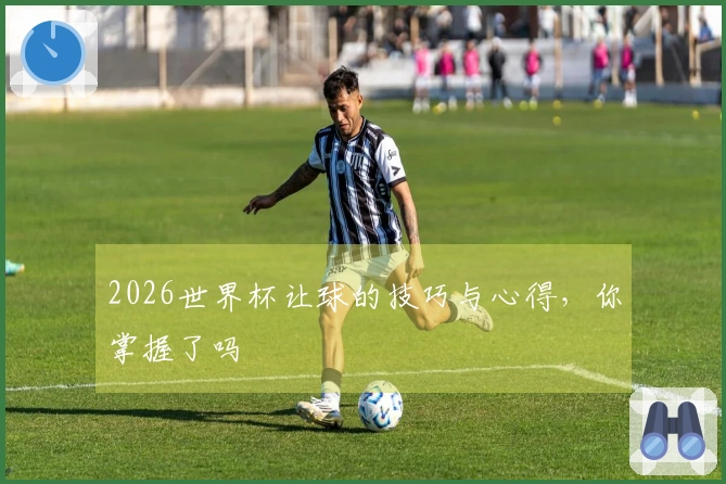 2026世界杯让球的技巧与心得，你掌握了吗