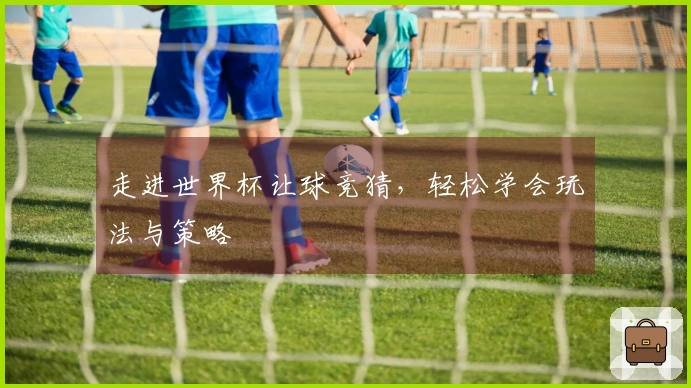 走进世界杯让球竞猜，轻松学会玩法与策略