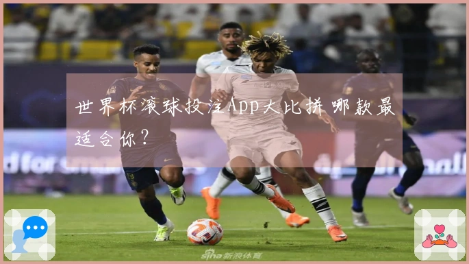 世界杯滚球投注App大比拼 哪款最适合你？