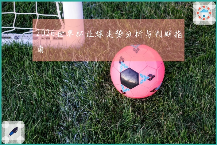 2026世界杯让球走势分析与判断指南