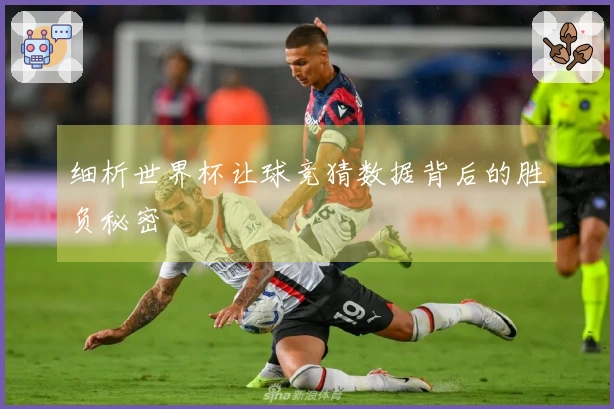 细析世界杯让球竞猜数据背后的胜负秘密