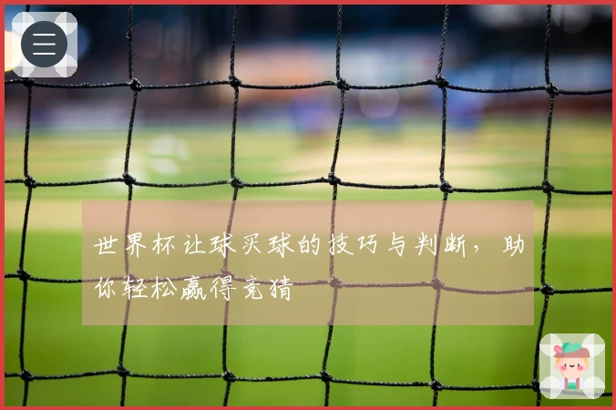 世界杯让球买球的技巧与判断,助你轻松赢得竞猜