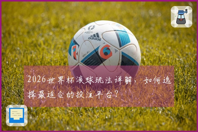 2026世界杯滚球玩法详解，如何选择最适合的投注平台？