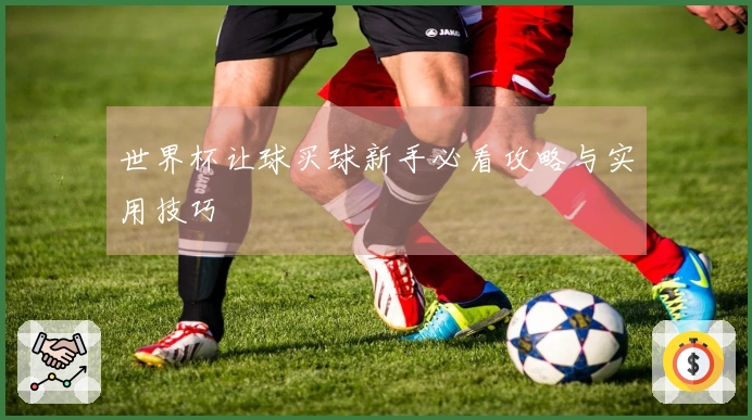 世界杯让球买球新手必看攻略与实用技巧