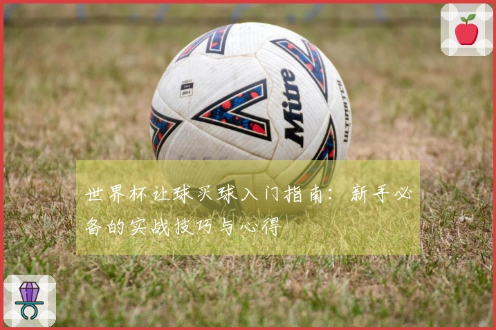 世界杯让球买球入门指南：新手必备的实战技巧与心得