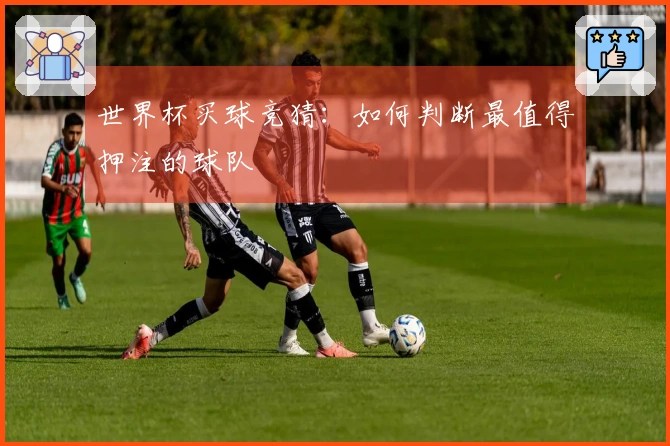 世界杯买球竞猜：如何判断最值得押注的球队