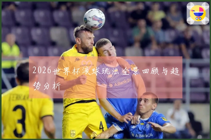 2026世界杯滚球玩法全景回顾与趋势分析