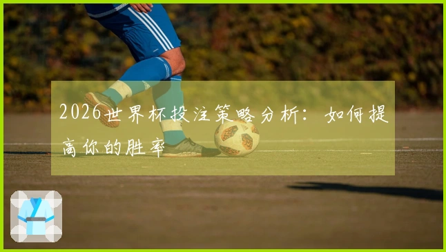 2026世界杯投注策略分析：如何提高你的胜率