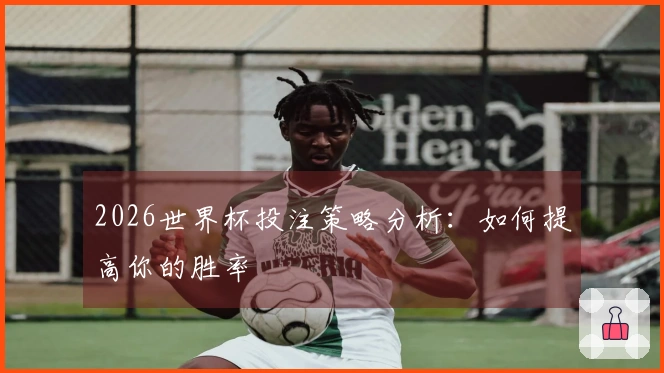 2026世界杯投注策略分析：如何提高你的胜率